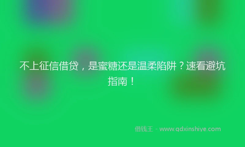 不上征信借贷，是蜜糖还是温柔陷阱？速看避坑指南！