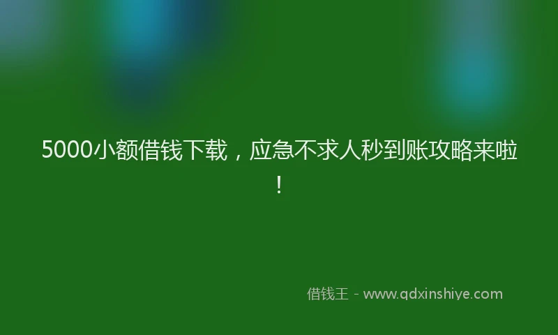 5000小额借钱下载，应急不求人秒到账攻略来啦！