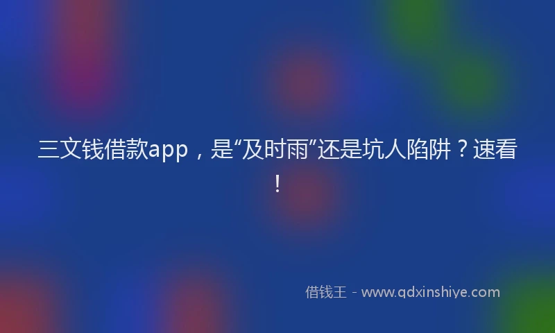三文钱借款app，是“及时雨”还是坑人陷阱？速看！