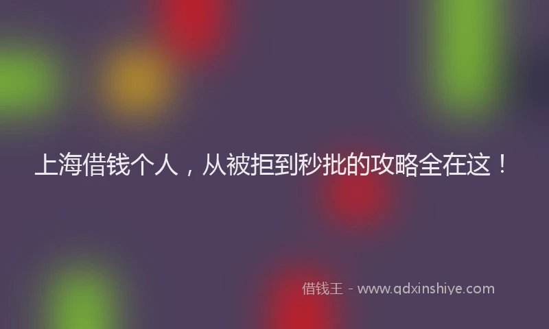 上海借钱个人，从被拒到秒批的攻略全在这！