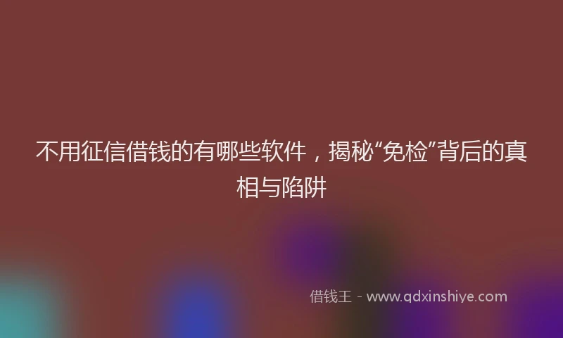 不用征信借钱的有哪些软件，揭秘“免检”背后的真相与陷阱
