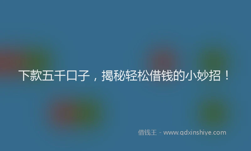下款五千口子，揭秘轻松借钱的小妙招！
