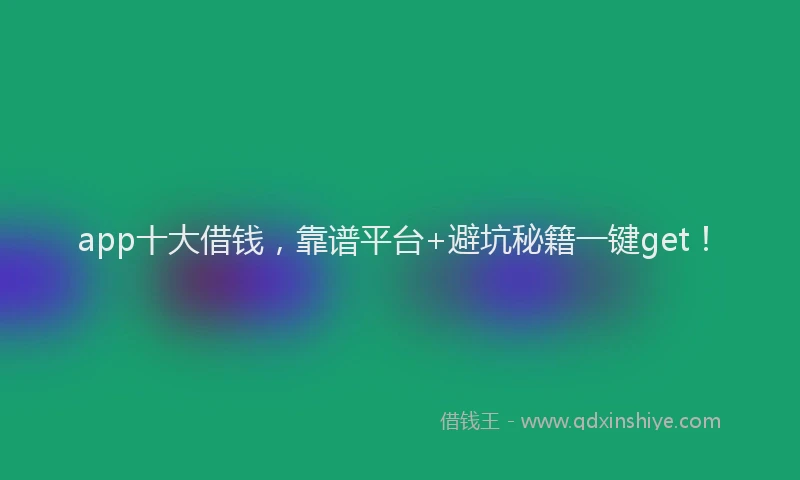 app十大借钱，靠谱平台+避坑秘籍一键get！