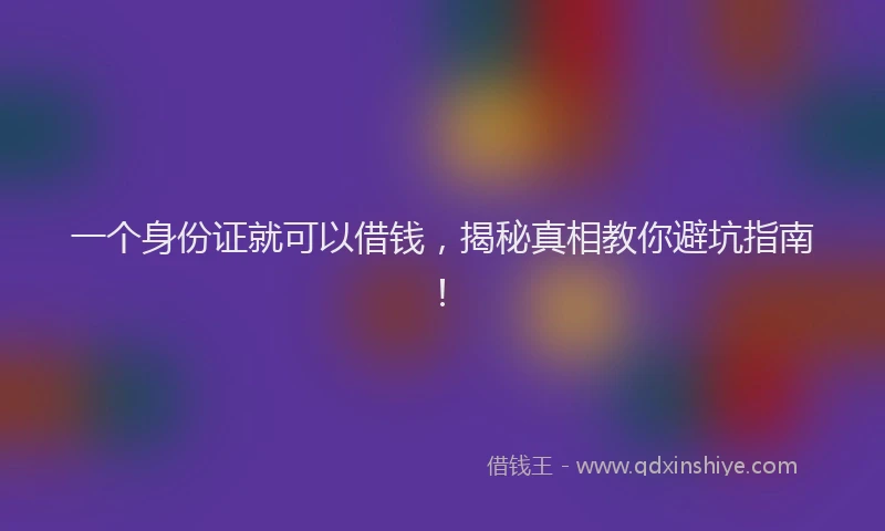 一个身份证就可以借钱，揭秘真相教你避坑指南！