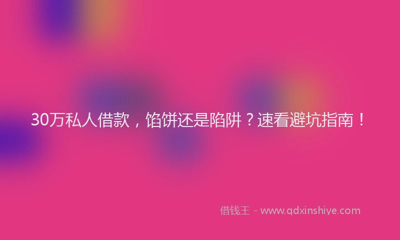 30万私人借款，馅饼还是陷阱？速看避坑指南！