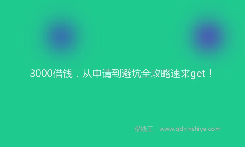 3000借钱，从申请到避坑全攻略速来get！