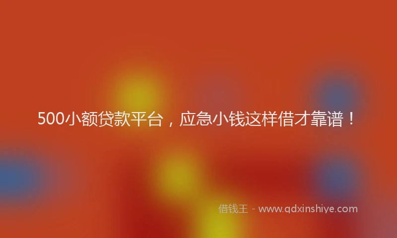 500小额贷款平台，应急小钱这样借才靠谱！