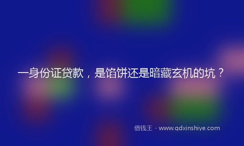 一身份证贷款，是馅饼还是暗藏玄机的坑？