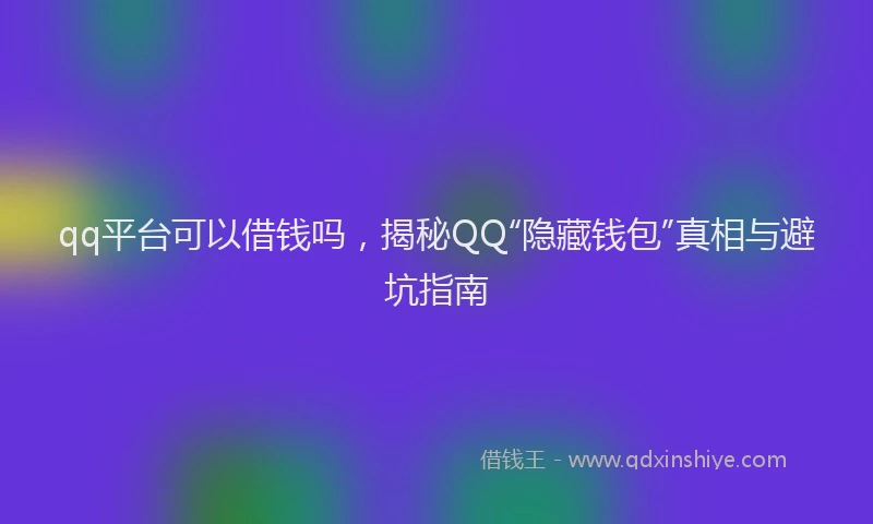 qq平台可以借钱吗，揭秘QQ“隐藏钱包”真相与避坑指南