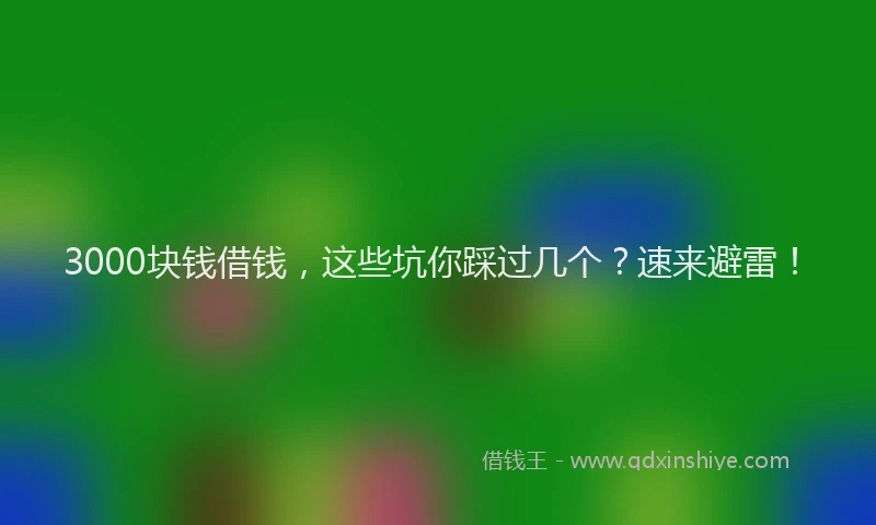 3000块钱借钱，这些坑你踩过几个？速来避雷！