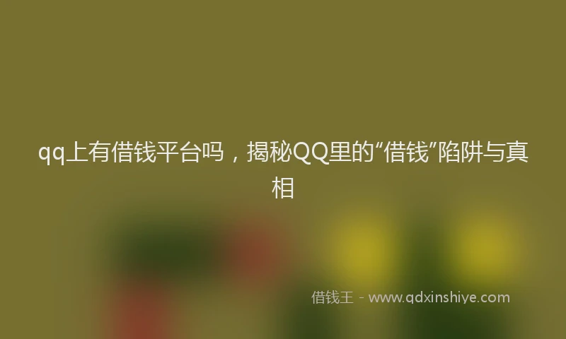 qq上有借钱平台吗，揭秘QQ里的“借钱”陷阱与真相
