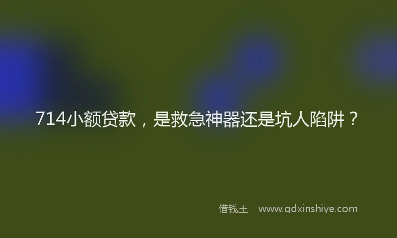 714小额贷款，是救急神器还是坑人陷阱？