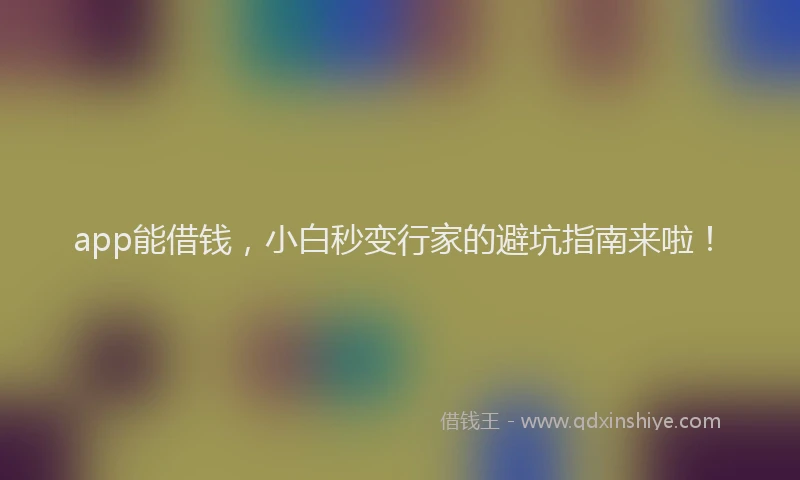 app能借钱，小白秒变行家的避坑指南来啦！