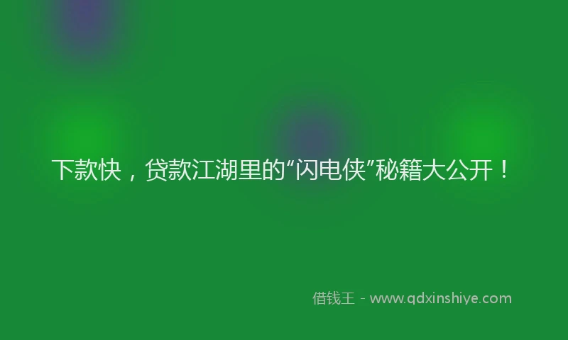 下款快，贷款江湖里的“闪电侠”秘籍大公开！