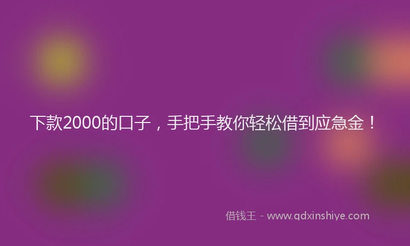 下款2000的口子，手把手教你轻松借到应急金！