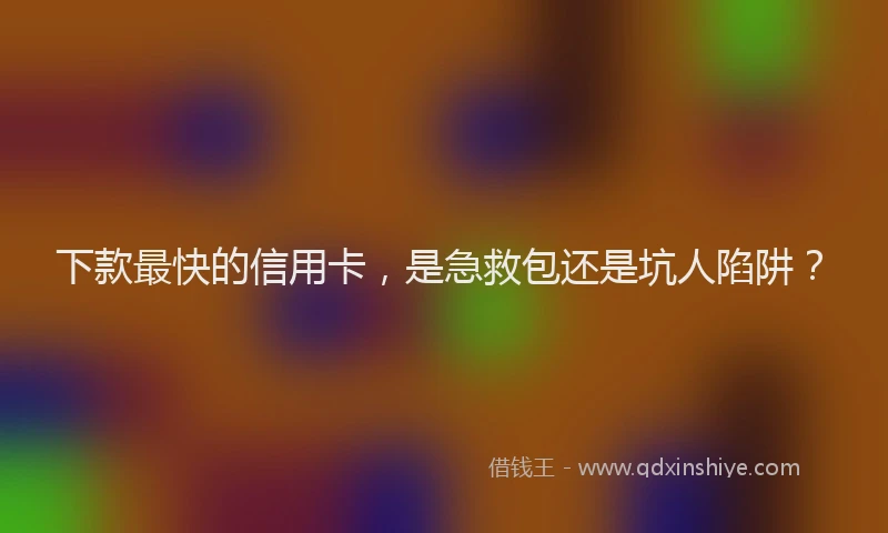 下款最快的信用卡，是急救包还是坑人陷阱？