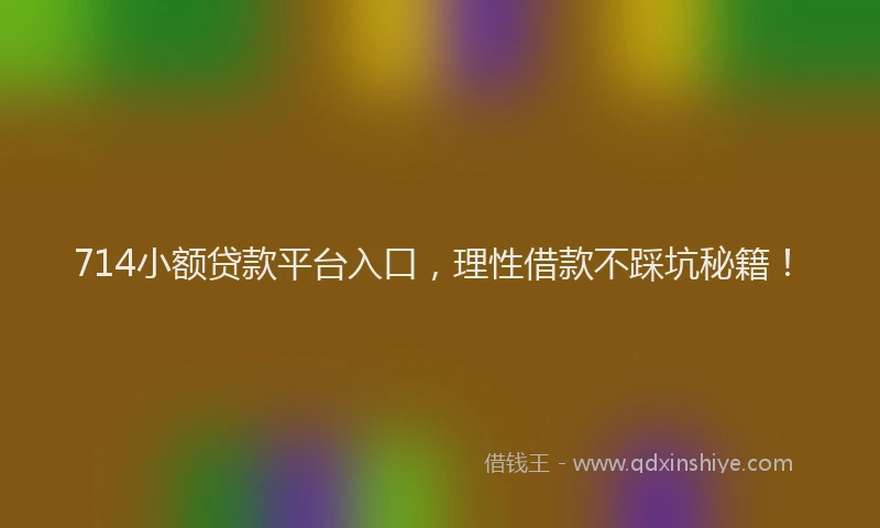 714小额贷款平台入口，理性借款不踩坑秘籍！