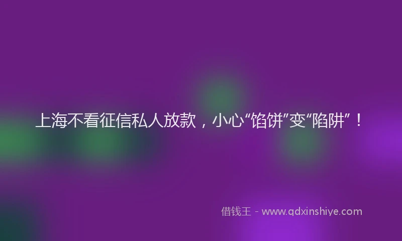 上海不看征信私人放款，小心“馅饼”变“陷阱”！