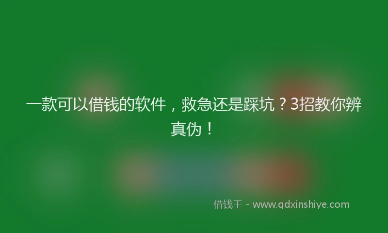 一款可以借钱的软件，救急还是踩坑？3招教你辨真伪！