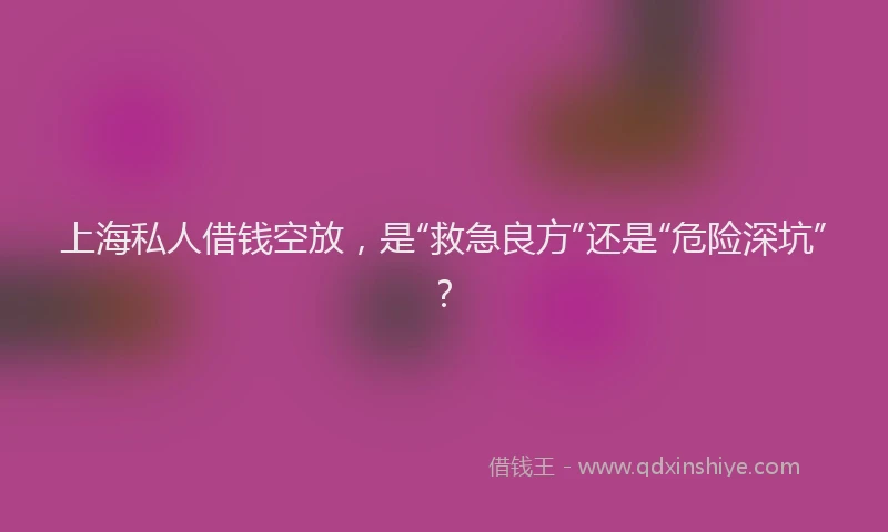 上海私人借钱空放，是“救急良方”还是“危险深坑”？