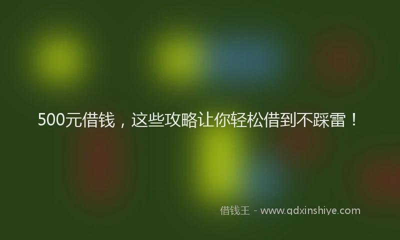 500元借钱，这些攻略让你轻松借到不踩雷！