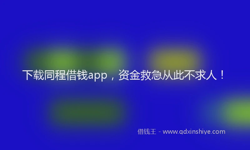 下载同程借钱app，资金救急从此不求人！