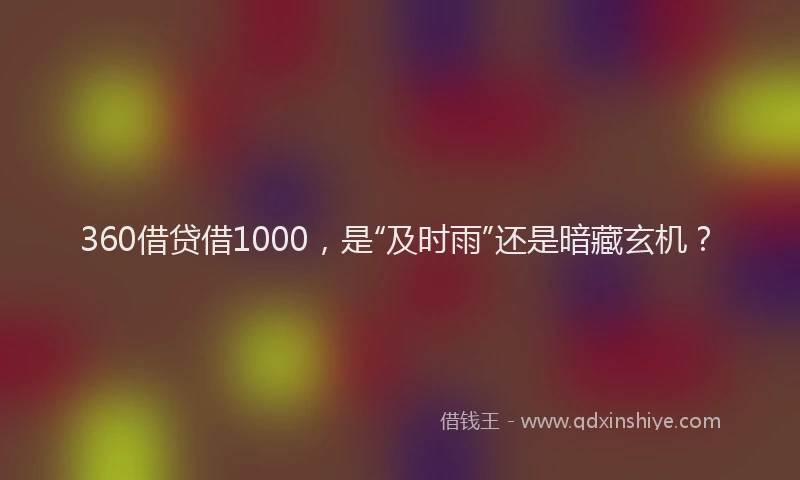 360借贷借1000，是“及时雨”还是暗藏玄机？