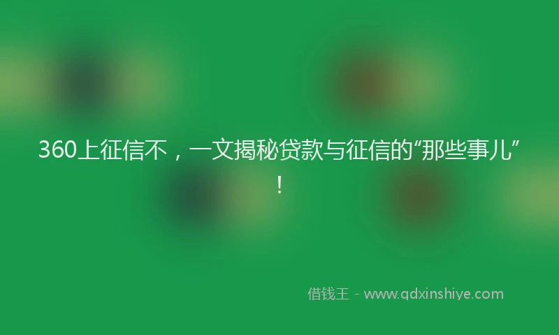 360上征信不，一文揭秘贷款与征信的“那些事儿”！
