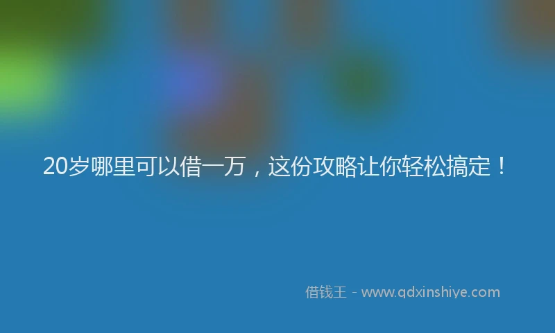 20岁哪里可以借一万，这份攻略让你轻松搞定！