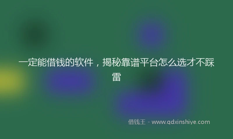 一定能借钱的软件，揭秘靠谱平台怎么选才不踩雷