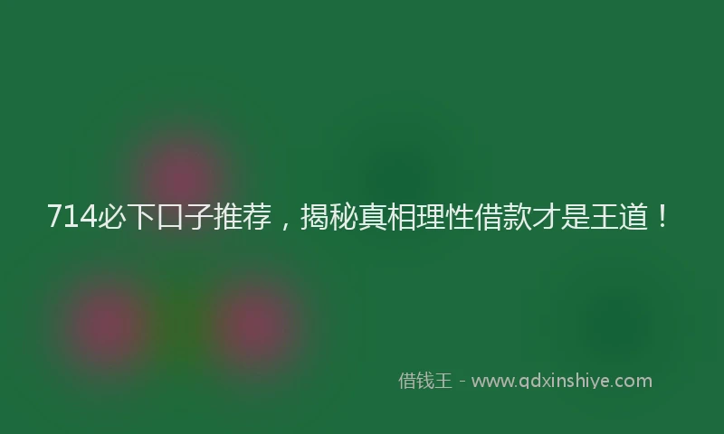 714必下口子推荐，揭秘真相理性借款才是王道！