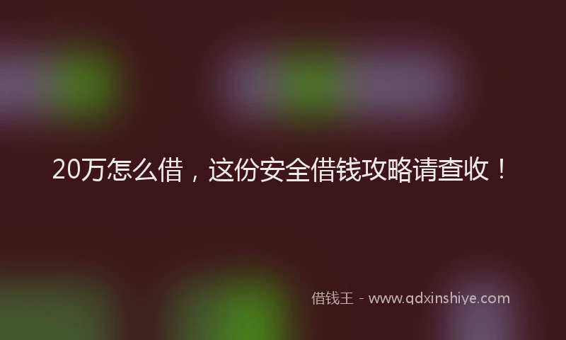 20万怎么借,这份安全借钱攻略请查收!