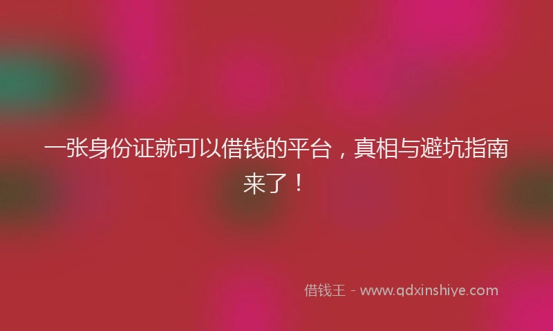 一张身份证就可以借钱的平台，真相与避坑指南来了！