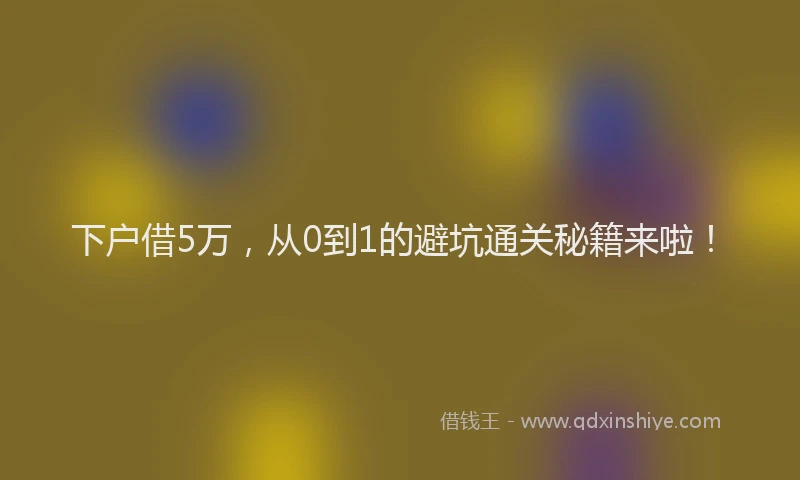 下户借5万，从0到1的避坑通关秘籍来啦！