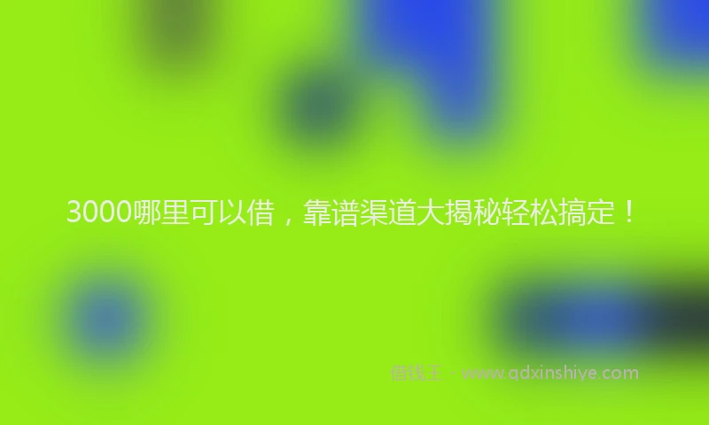 3000哪里可以借，靠谱渠道大揭秘轻松搞定！