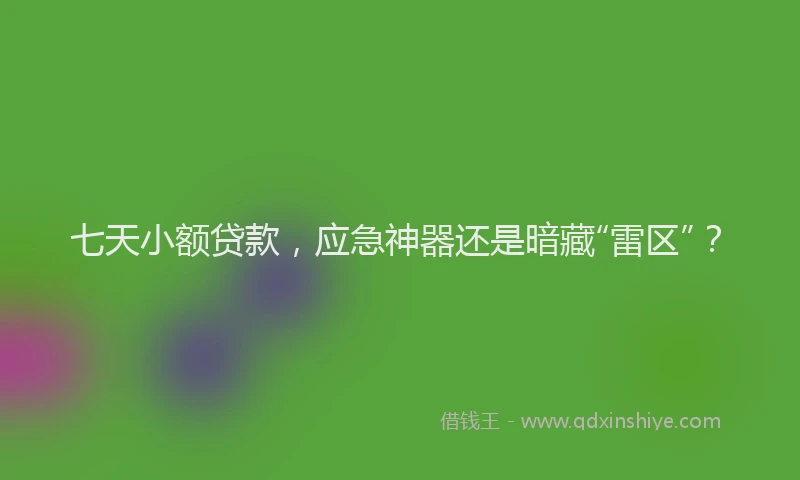七天小额贷款，应急神器还是暗藏“雷区”？