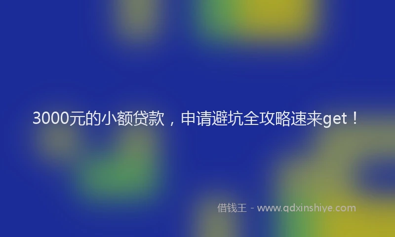 3000元的小额贷款，申请避坑全攻略速来get！
