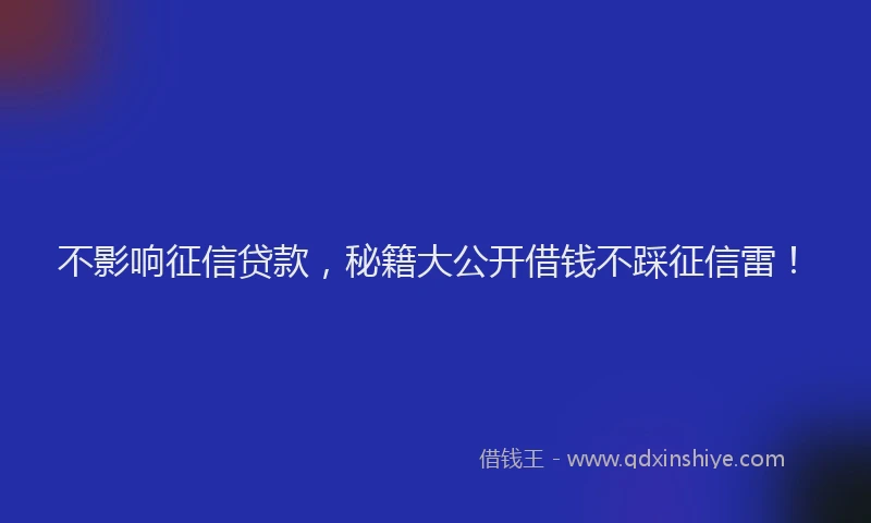 不影响征信贷款，秘籍大公开借钱不踩征信雷！