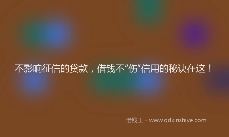 不影响征信的贷款，借钱不“伤”信用的秘诀在这！
