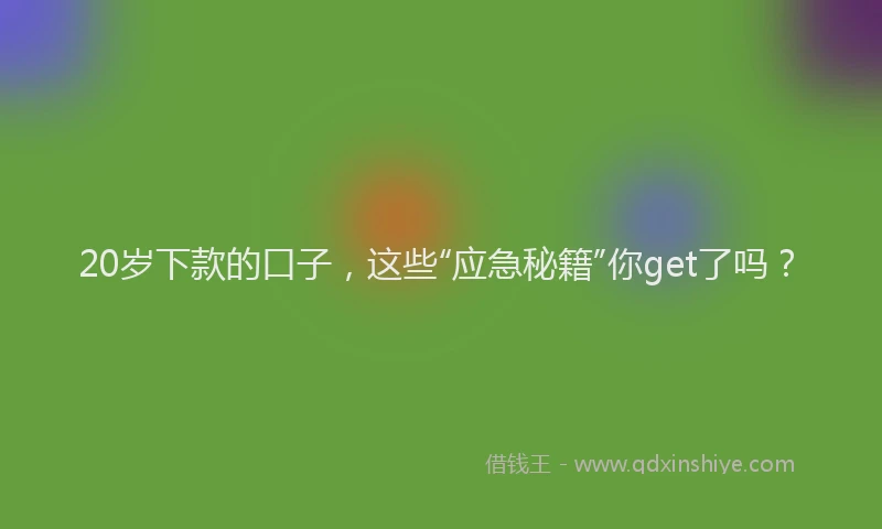 20岁下款的口子,这些“应急秘籍”你get了吗?