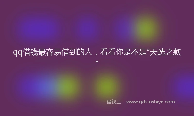 qq借钱最容易借到的人，看看你是不是“天选之款”