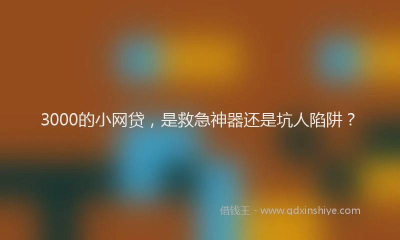 3000的小网贷，是救急神器还是坑人陷阱？