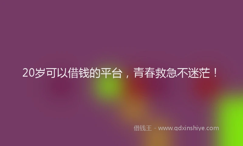 20岁可以借钱的平台，青春救急不迷茫！