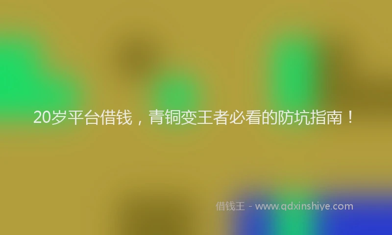 20岁平台借钱，青铜变王者必看的防坑指南！