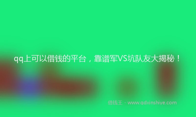 qq上可以借钱的平台，靠谱军VS坑队友大揭秘！