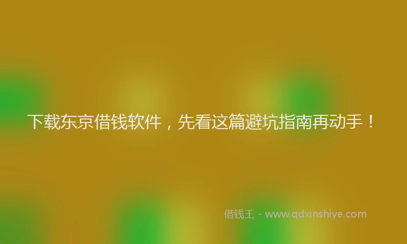 下载东京借钱软件，先看这篇避坑指南再动手！