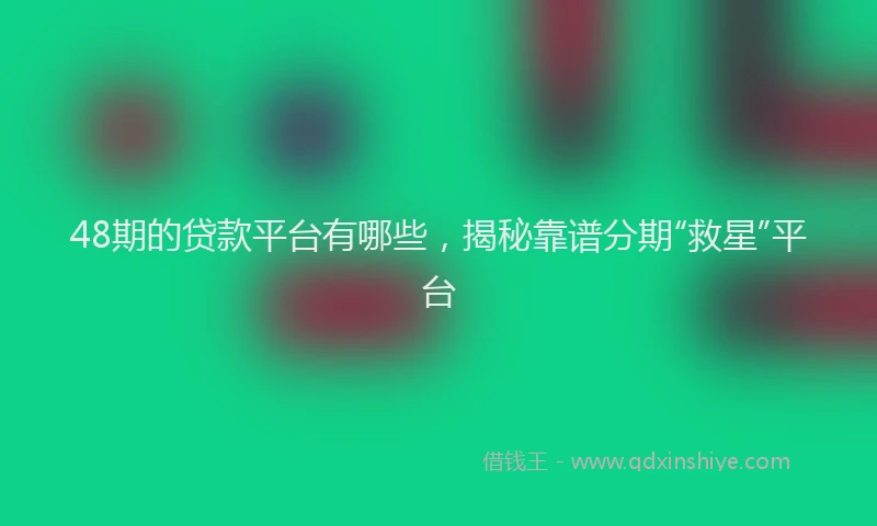 48期的贷款平台有哪些，揭秘靠谱分期“救星”平台