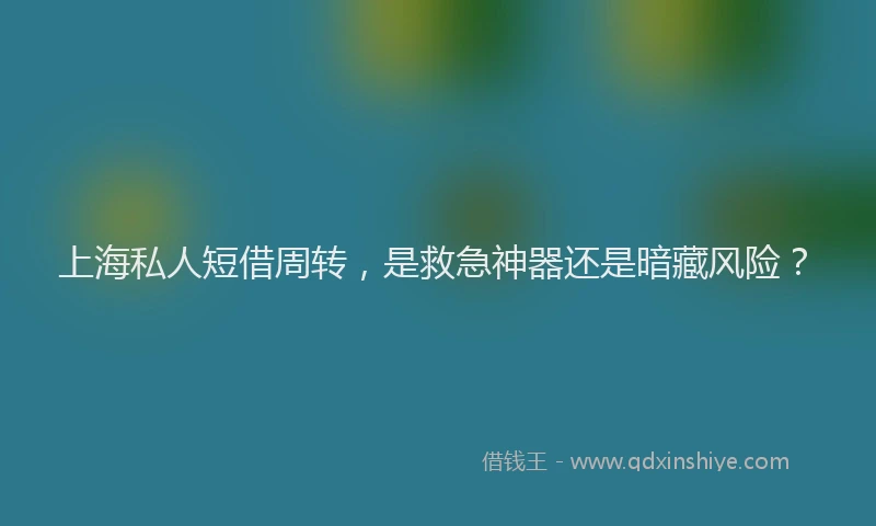 上海私人短借周转，是救急神器还是暗藏风险？