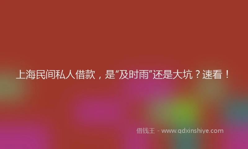 上海民间私人借款，是“及时雨”还是大坑？速看！