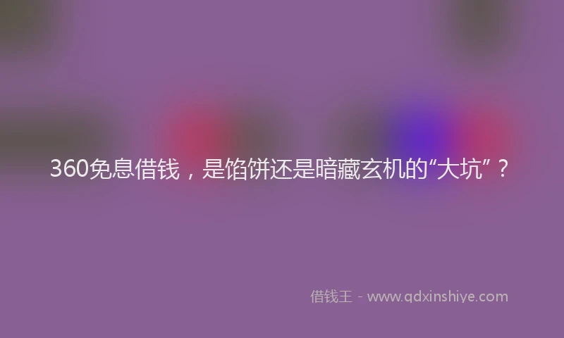 360免息借钱，是馅饼还是暗藏玄机的“大坑”？